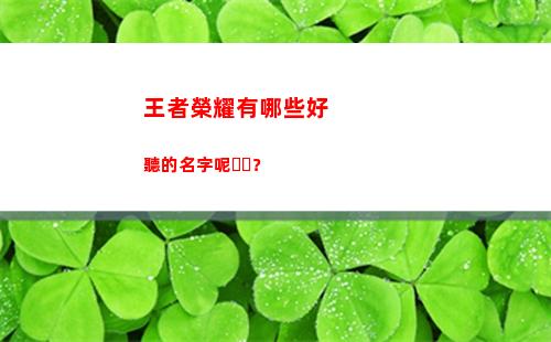 王者榮耀有哪些好聽的名字呢？(王者榮耀有哪些好皮膚)